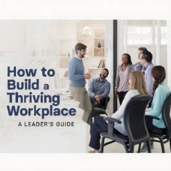 How to Build a Thriving Workplace: A Leader’s Guide