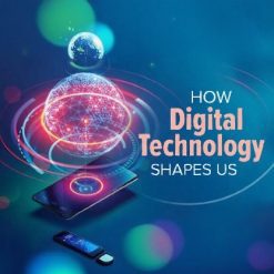How Digital Technology Shapes Us