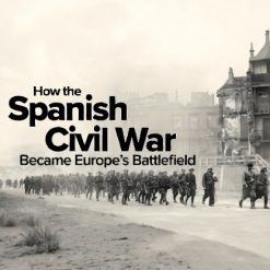 How the Spanish Civil War Became Europe’s Battlefield