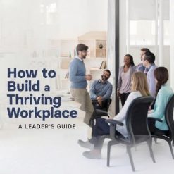 How to Build a Thriving Workplace: A Leader’s Guide