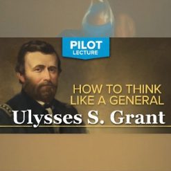 Pilot Lecture: How to Think like a General—Ulysses S. Grant