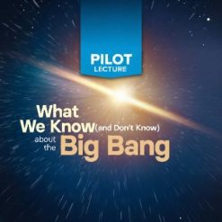 Pilot Lecture: What We Know (and Don’t Know) about the Big Bang